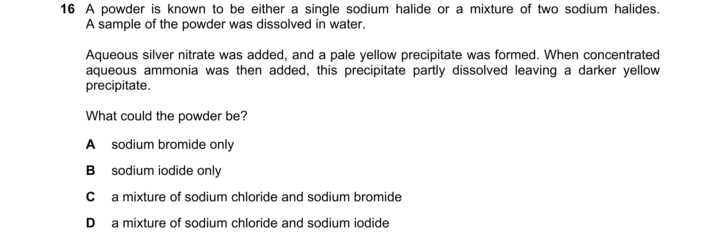 Question 60: A powder is known to be either a single sodium halide or a mixture of two sodium halides. A sample of the powder was dissolved in water. Aq…