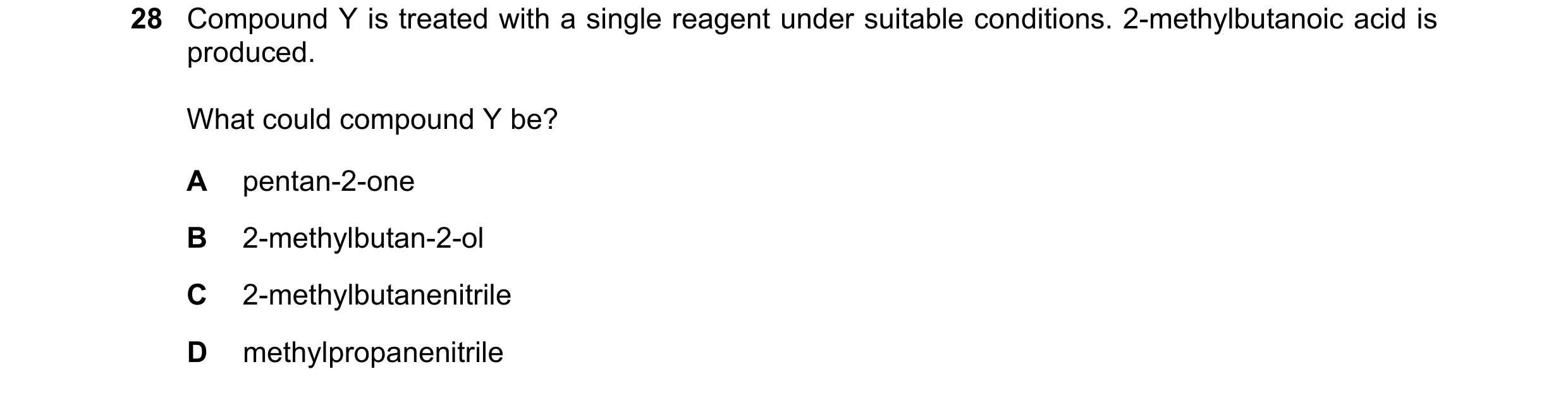 Question 91: Compound Y is treated with a single reagent under suitable conditions. 2-methylbutanoic acid is produced. What could compound Y be? A penta…