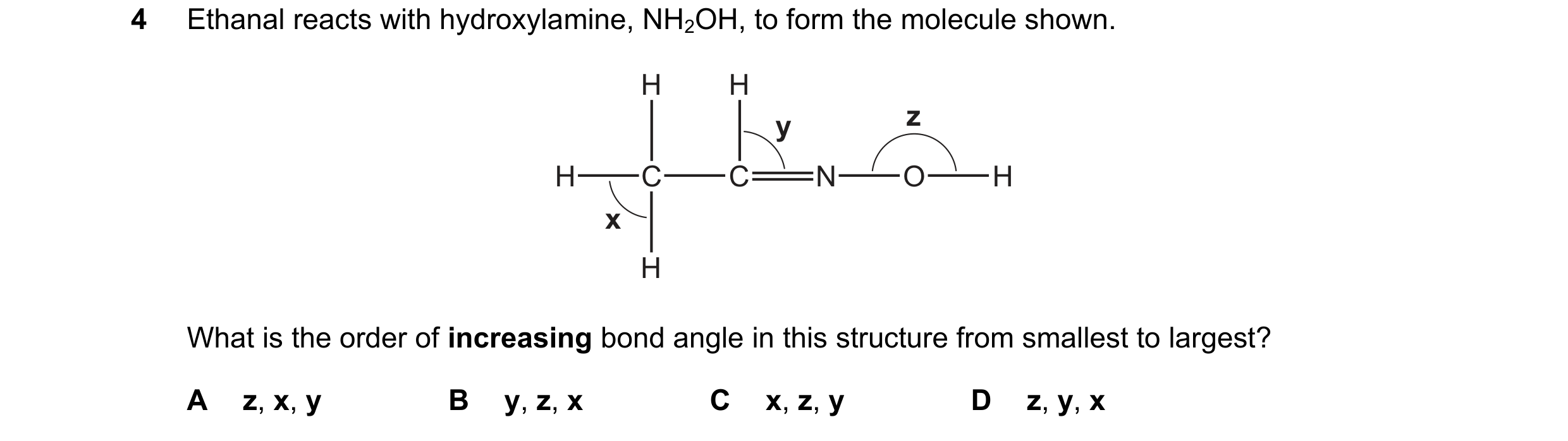Question 75: Ethanal reacts with hydroxylamine, NH2OH, to form the molecule shown. H H y z H C C N O H x H What is the order of increasing bond angle in…