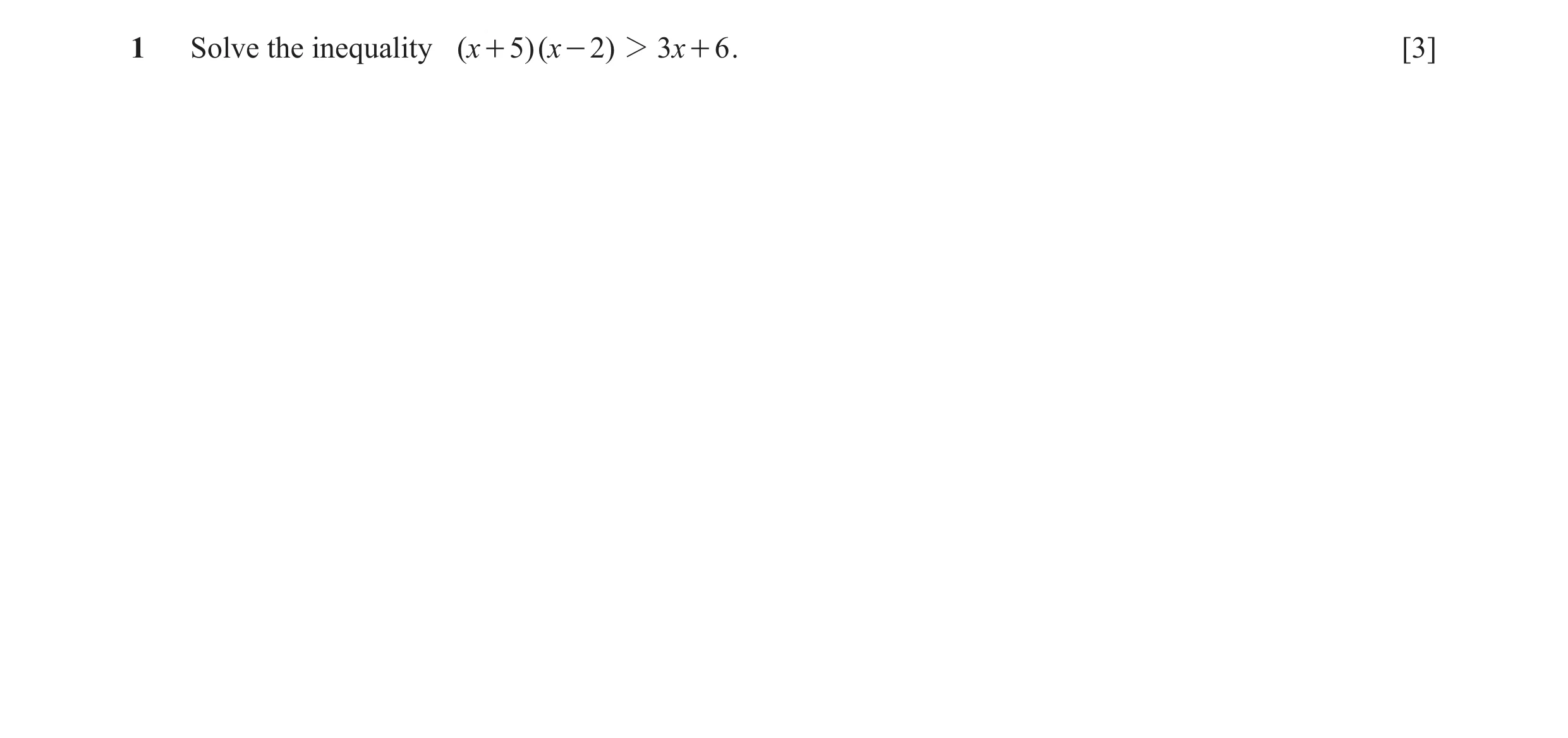 Question 7: Solve the inequality ( x + 5)( x - 2) 2 3x + 6 . [3]