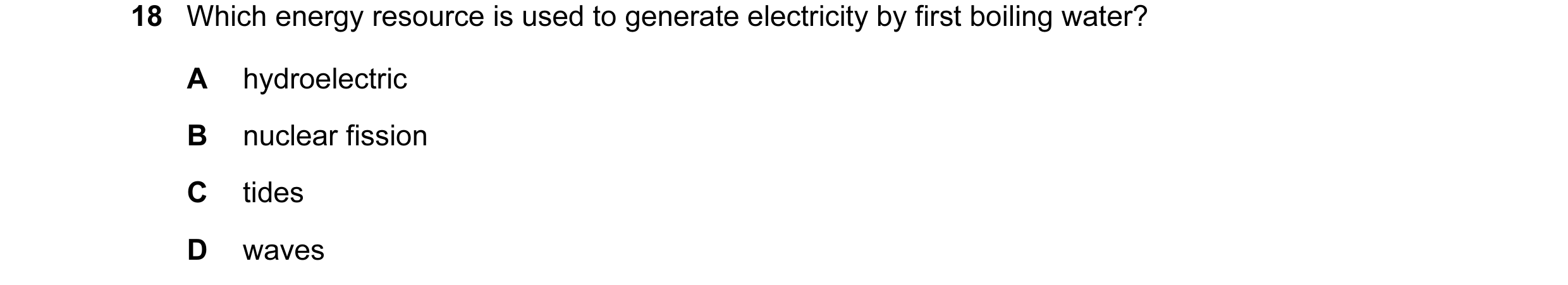 Question 42: Which energy resource is used to generate electricity by first boiling water? A hydroelectric B nuclear fission C tides D waves