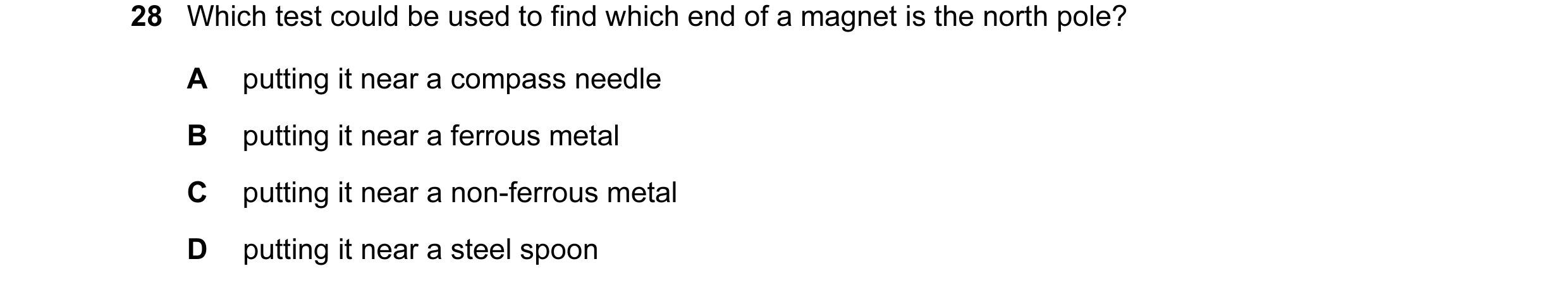 Question 41: Which test could be used to find which end of a magnet is the north pole? A putting it near a compass needle B putting it near a ferrous me…