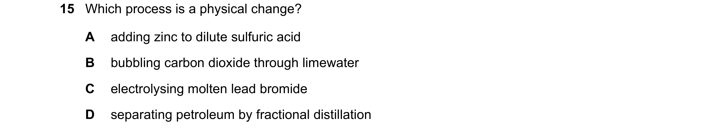 Question 23: Which process is a physical change? A adding zinc to dilute sulfuric acid B bubbling carbon dioxide through limewater C electrolysing molte…