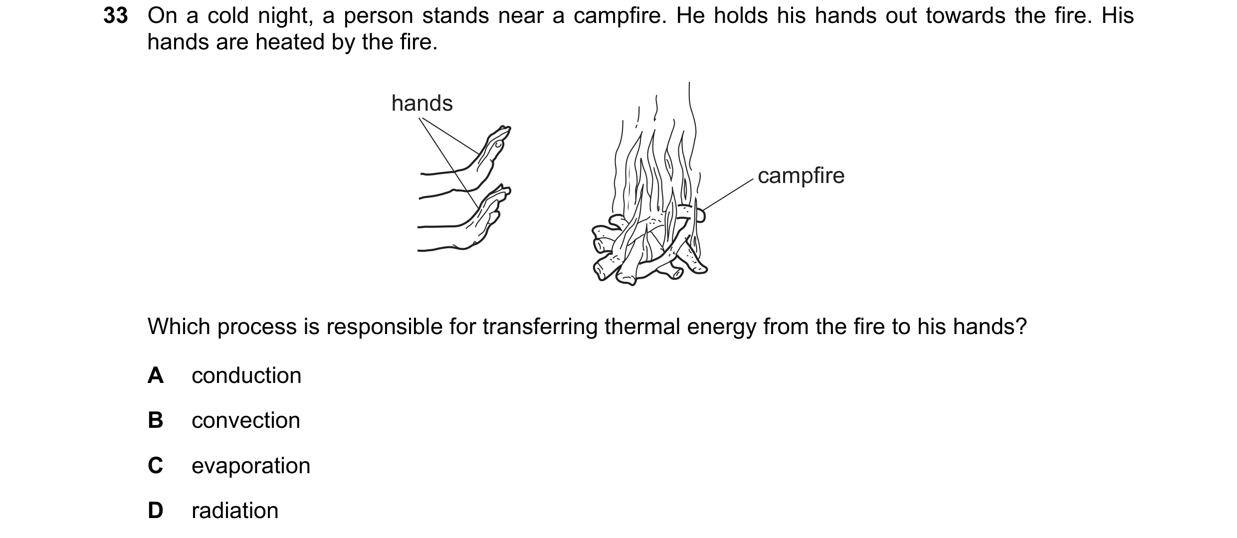 Question 58: On a cold night, a person stands near a campfire. He holds his hands out towards the fire. His hands are heated by the fire. hands campfire…