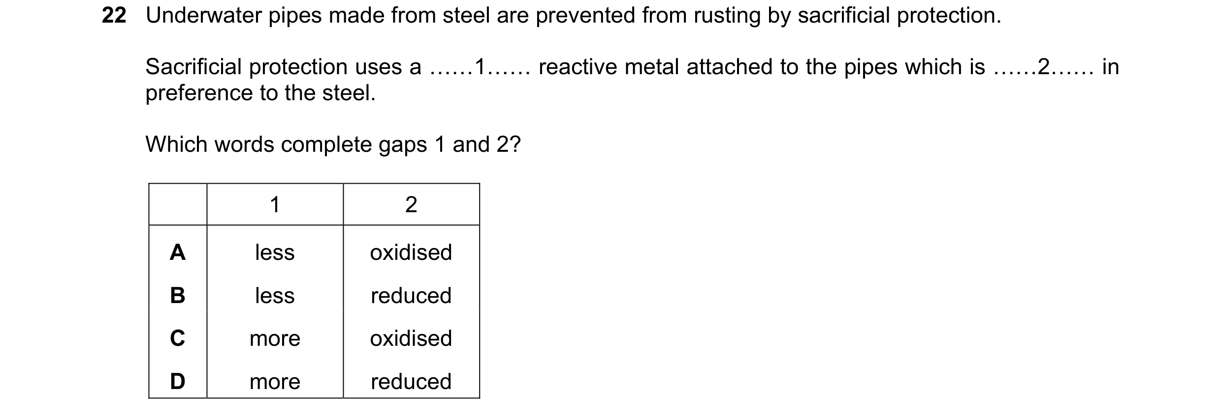 Question 2: Underwater pipes made from steel are prevented from rusting by sacrificial protection. Sacrificial protection uses a ««1«« reactive metal a…