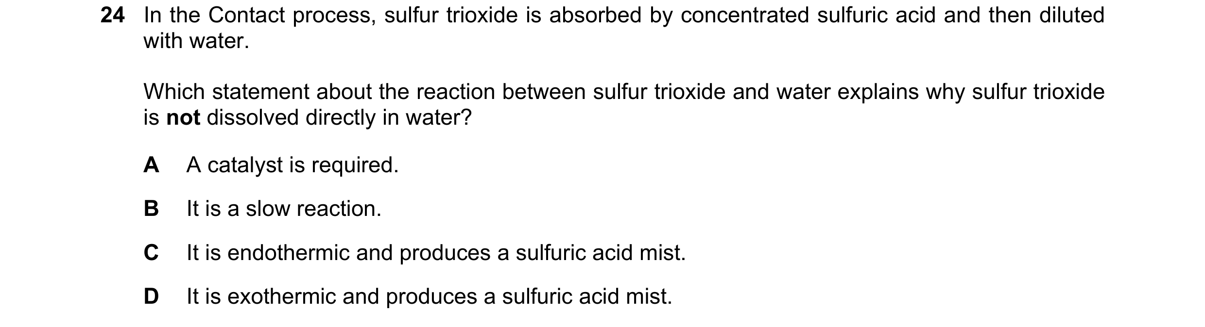 Question 4: In the Contact process, sulfur trioxide is absorbed by concentrated sulfuric acid and then diluted with water. Which statement about the re…