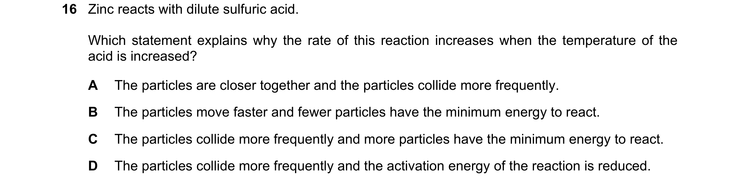 Question 50: Zinc reacts with dilute sulfuric acid. Which statement explains why the rate of this reaction increases when the temperature of the acid is…