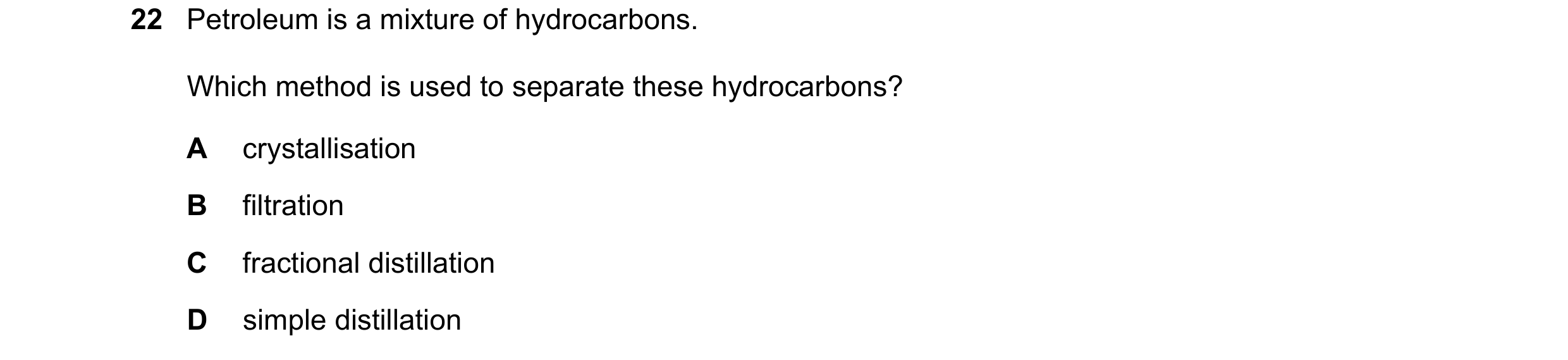 Question 33: Petroleum is a mixture of hydrocarbons. Which method is used to separate these hydrocarbons? A crystallisation B filtration C fractional di…