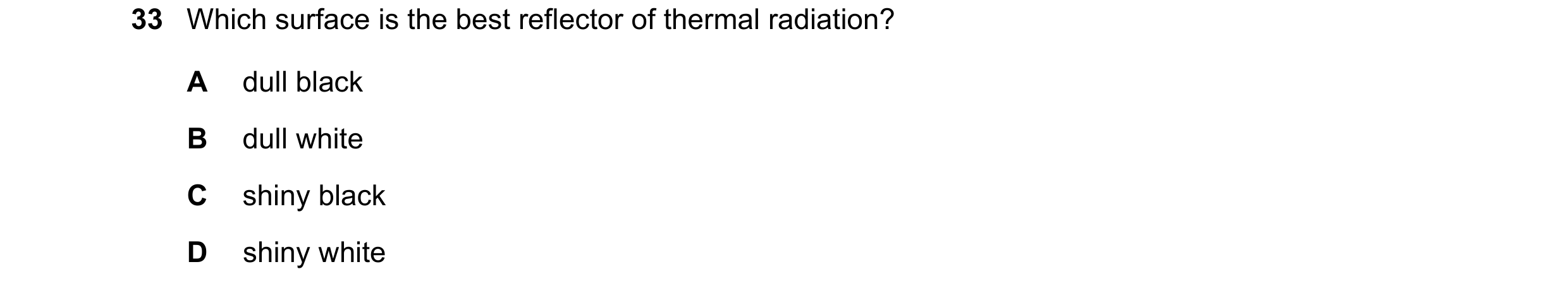 Question 61: Which surface is the best reflector of thermal radiation? A dull black B dull white C shiny black D shiny white