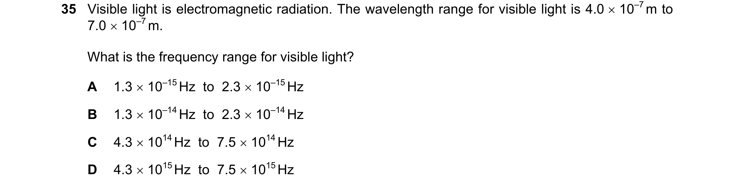 Question 32: Visible light is electromagnetic radiation. The wavelength range for visible light is 4.0  10–7 m to 7.0  10–7 m. What is the frequency r…