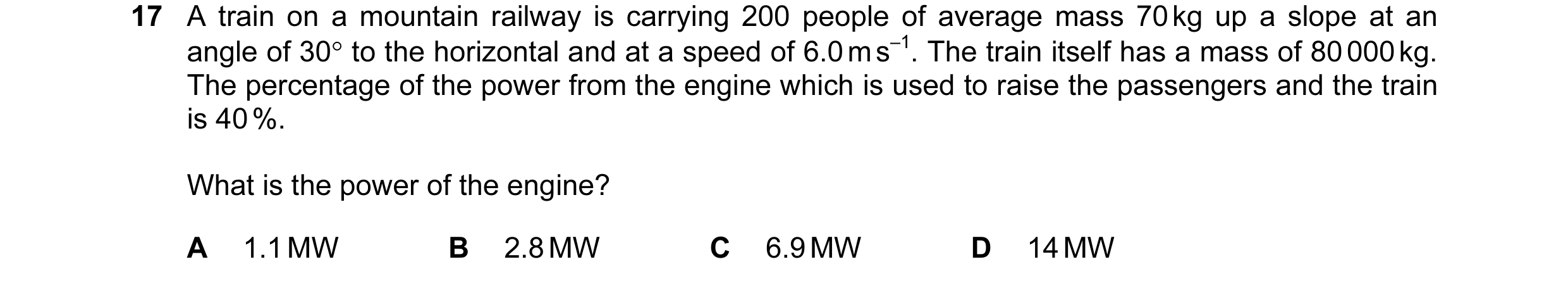 Question 58: A train on a mountain railway is carrying 200 people of average mass 70 kg up a slope at an angle of 30° to the horizontal and at a speed o…