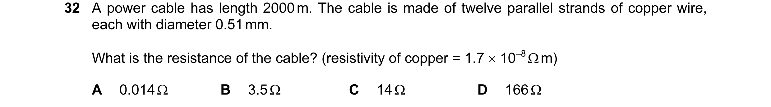 Question 44: A power cable has length 2000 m. The cable is made of twelve parallel strands of copper wire, each with diameter 0.51 mm. What is the resis…