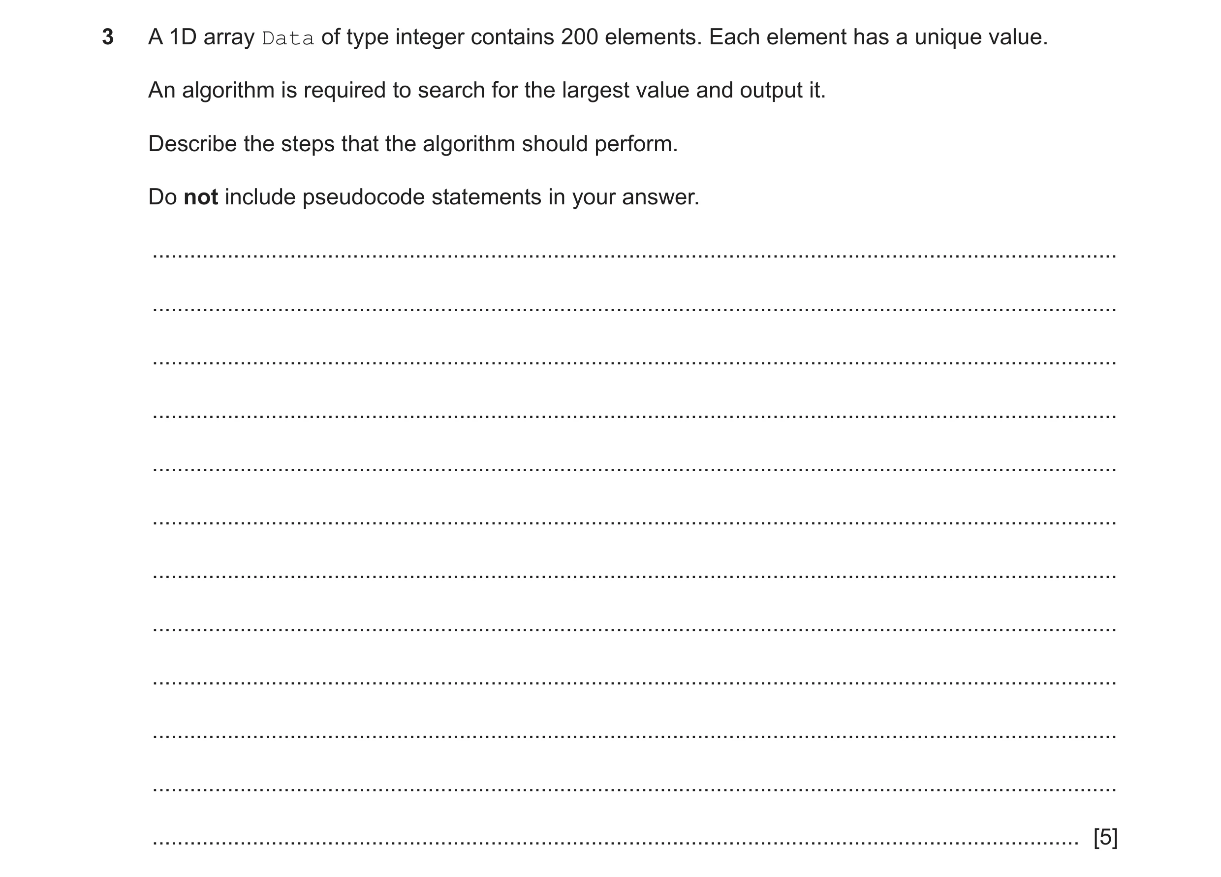 Question 12: A 1D array Data of type integer contains 200 elements. Each element has a unique value. An algorithm is required to search for the largest …