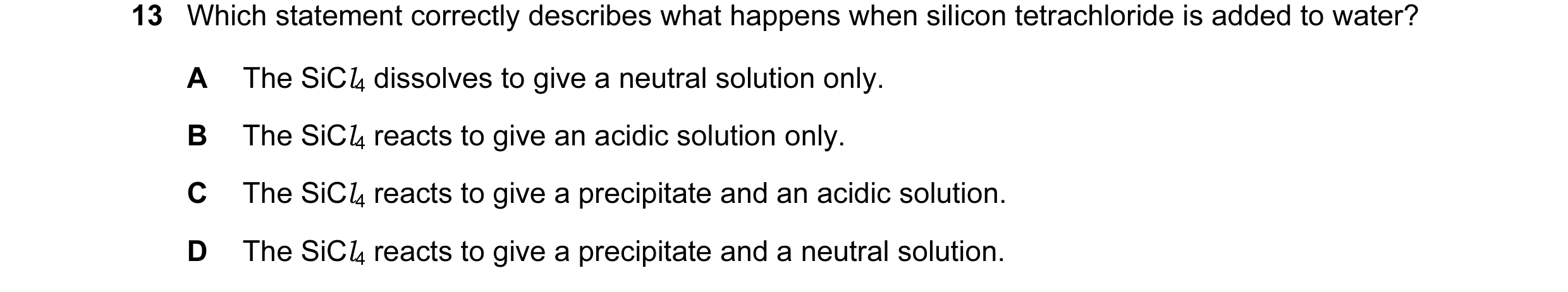 Question 6: Which statement correctly describes what happens when silicon tetrachloride is added to water? A The SiCl4 dissolves to give a neutral solu…