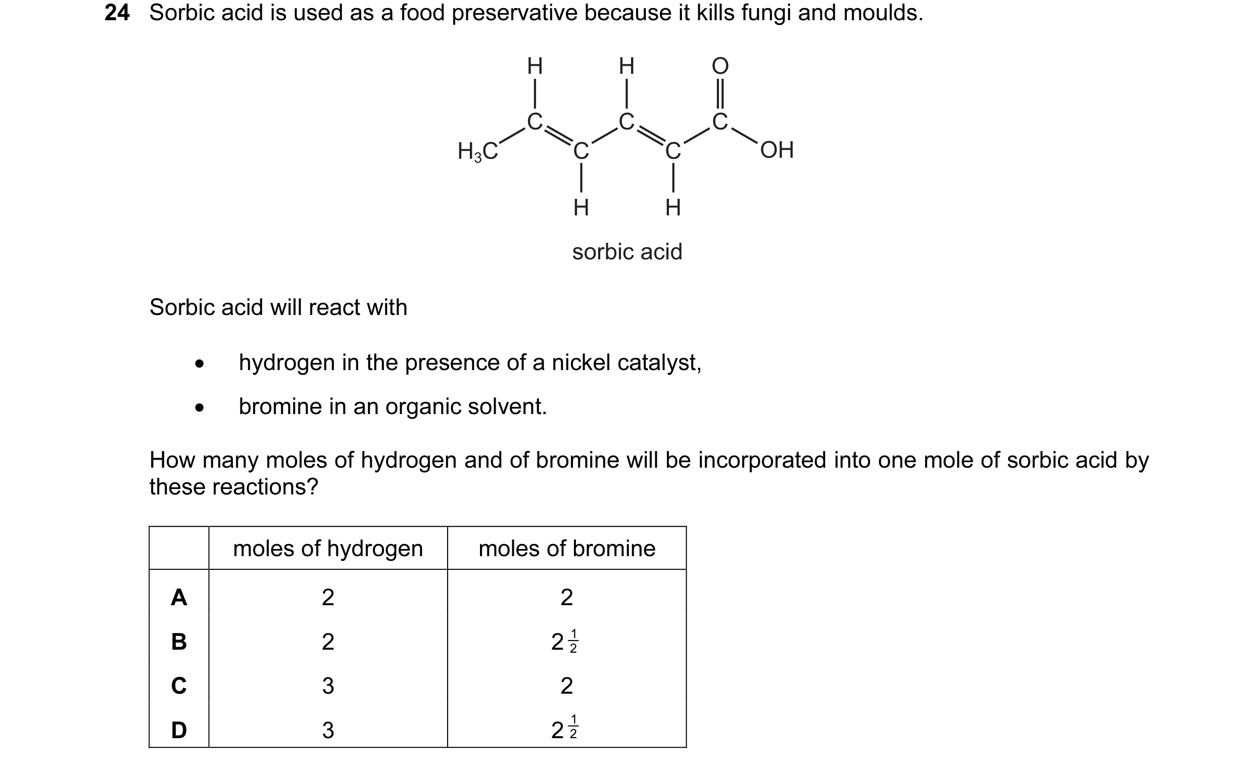 Question 22: Sorbic acid is used as a food preservative because it kills fungi and moulds. H H O C C C H3C C C OH H H sorbic acid Sorbic acid will react…
