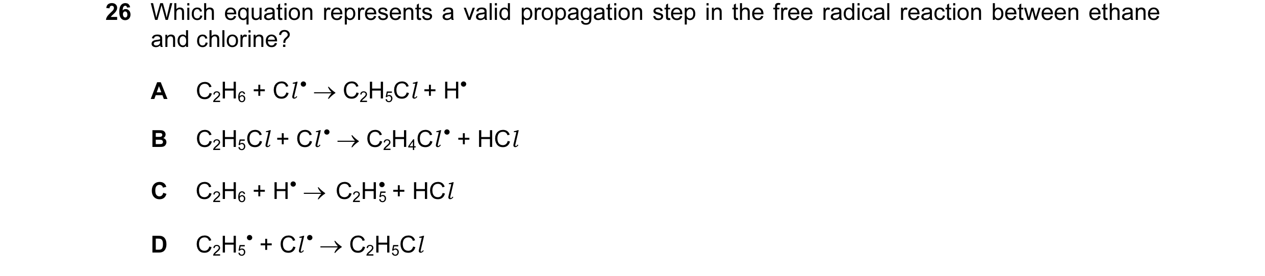 Question 12: Which equation represents a valid propagation step in the free radical reaction between ethane and chlorine? A C2H6 + Cl • → C2H5Cl + H• B …