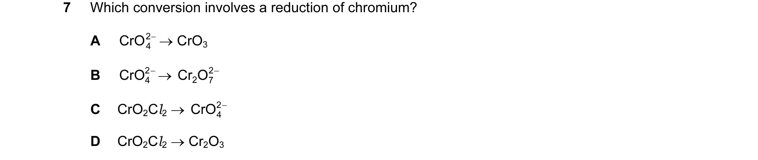 Question 14: Which conversion involves a reduction of chromium? A CrO 2 − → CrO3 4 B CrO 2 − → Cr 2O 2 − 4 7 C CrO2Cl2 → CrO 2 − 4 D CrO2Cl2 → Cr2O3