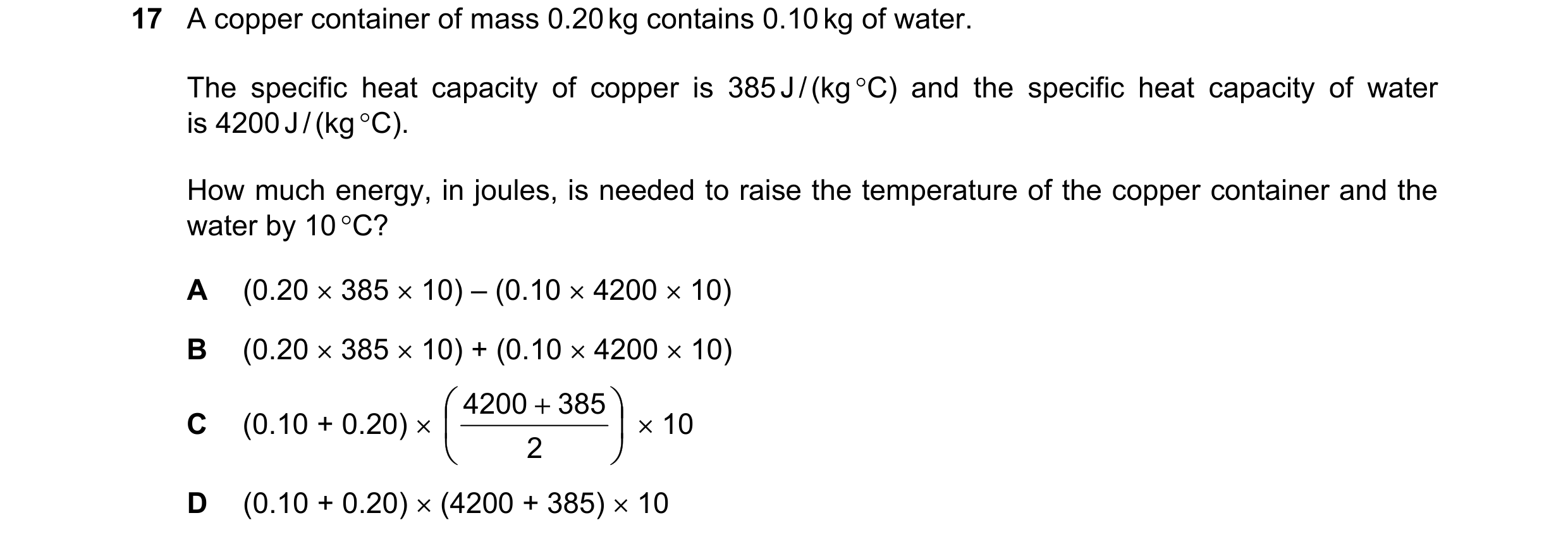 Question 16: A copper container of mass 0.20 kg contains 0.10 kg of water. The specific heat capacity of copper is 385 J / (kg °C) and the specific heat…