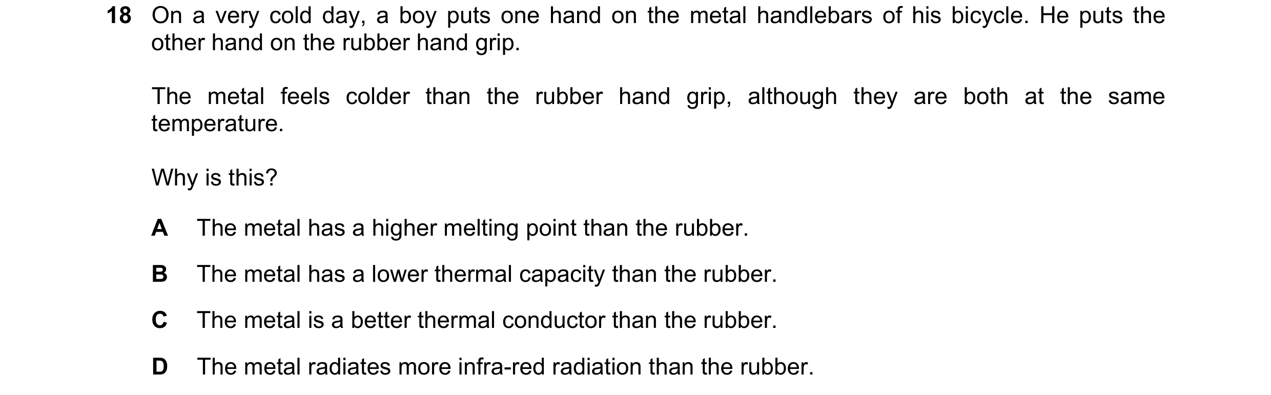 Question 11: On a very cold day, a boy puts one hand on the metal handlebars of his bicycle. He puts the other hand on the rubber hand grip. The metal f…