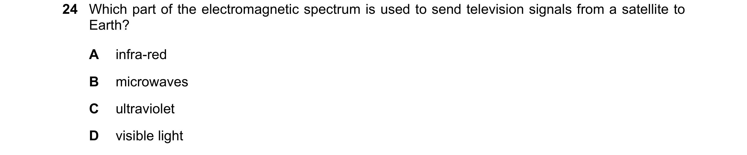 Question 6: Which part of the electromagnetic spectrum is used to send television signals from a satellite to Earth? A infra-red B microwaves C ultravi…