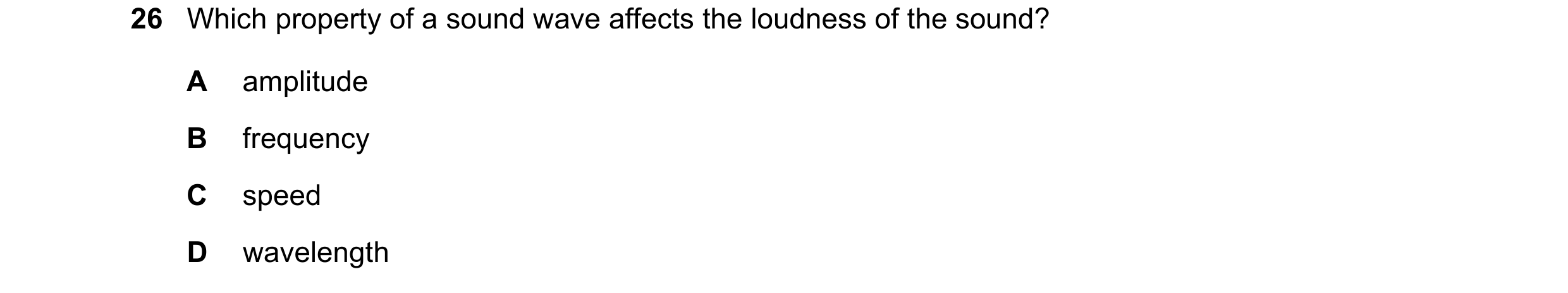 Question 11: Which property of a sound wave affects the loudness of the sound? A amplitude B frequency C speed D wavelength