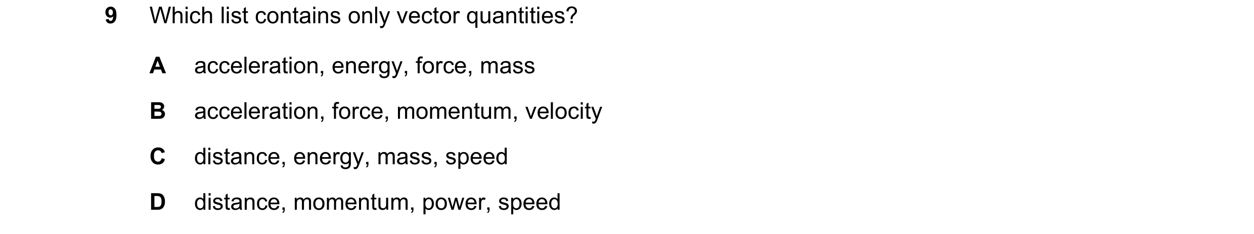 Question 10: Which list contains only vector quantities? A acceleration, energy, force, mass B acceleration, force, momentum, velocity C distance, energ…