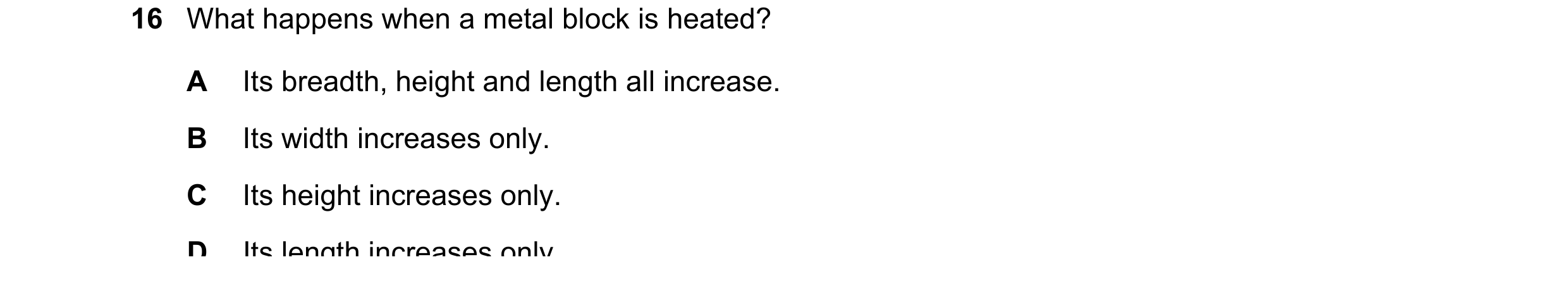 Question 169: What happens when a metal block is heated? A Its breadth, height and length all increase. B Its width increases only. C Its height increase…