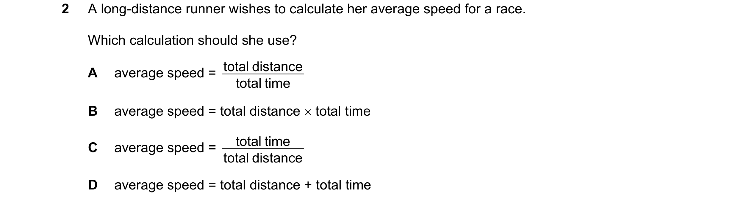 Question 161: A long-distance runner wishes to calculate her average speed for a race. Which calculation should she use? total distance A average speed =…