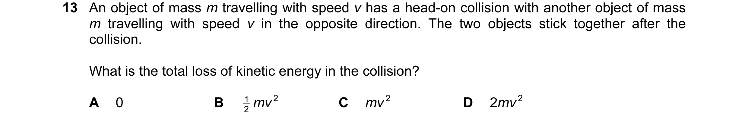 Question 85: An object of mass m travelling with speed v has a head-on collision with another object of mass m travelling with speed v in the opposite d…