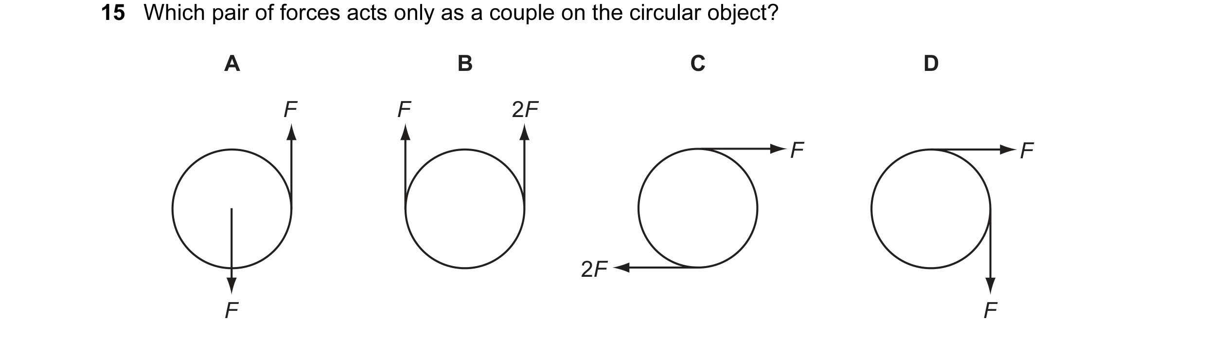 Question 50: Which pair of forces acts only as a couple on the circular object? A B C D F F 2F F F 2F F F