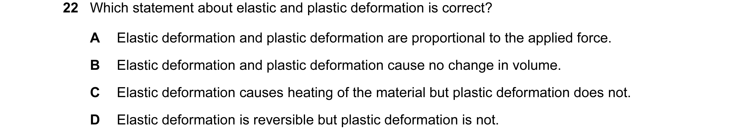 Question 68: Which statement about elastic and plastic deformation is correct? A Elastic deformation and plastic deformation are proportional to the app…