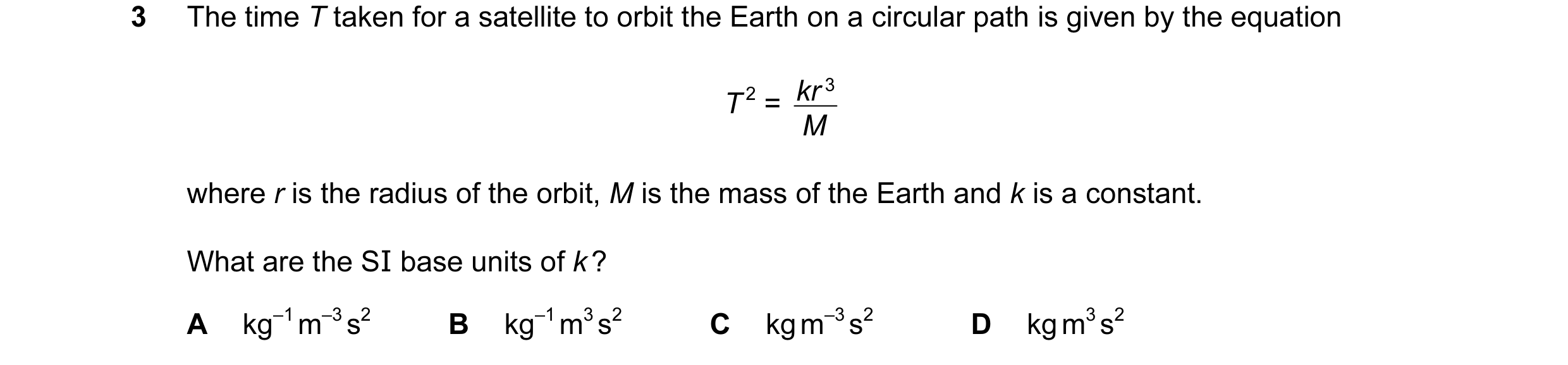 Question 62: The time T taken for a satellite to orbit the Earth on a circular path is given by the equation kr 3 T 2 = M where r is the radius of the o…