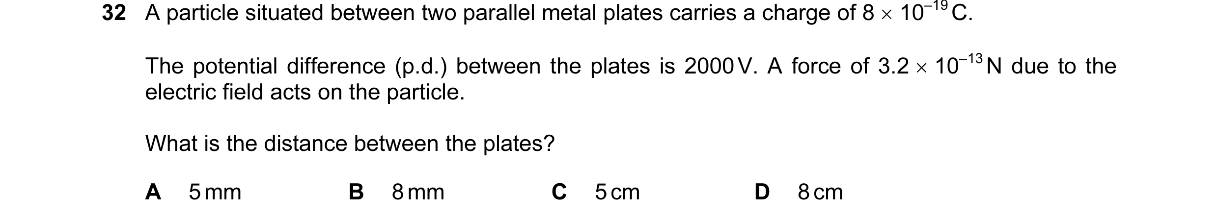 Question 76: A particle situated between two parallel metal plates carries a charge of 8 × 10–19 C. The potential difference (p.d.) between the plates i…