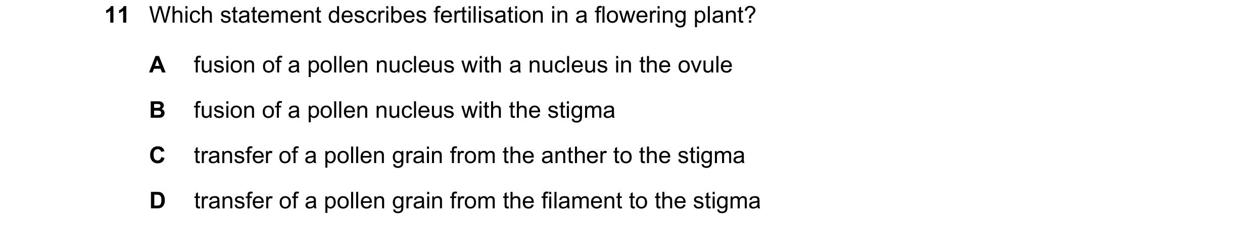 Question 113: Which statement describes fertilisation in a flowering plant? A fusion of a pollen nucleus with a nucleus in the ovule B fusion of a pollen…