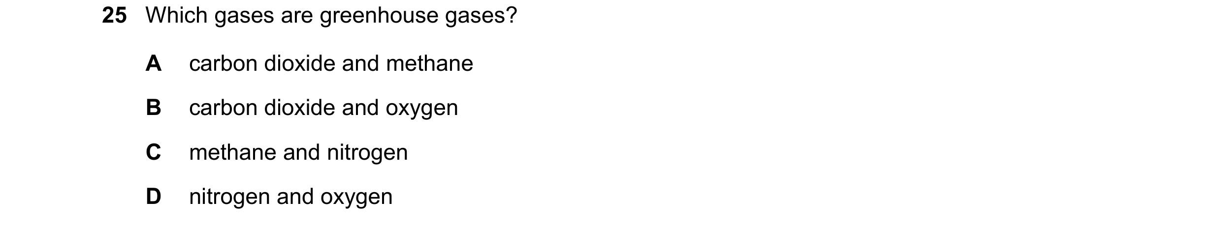 Question 66: Which gases are greenhouse gases? A carbon dioxide and methane B carbon dioxide and oxygen C methane and nitrogen D nitrogen and oxygen