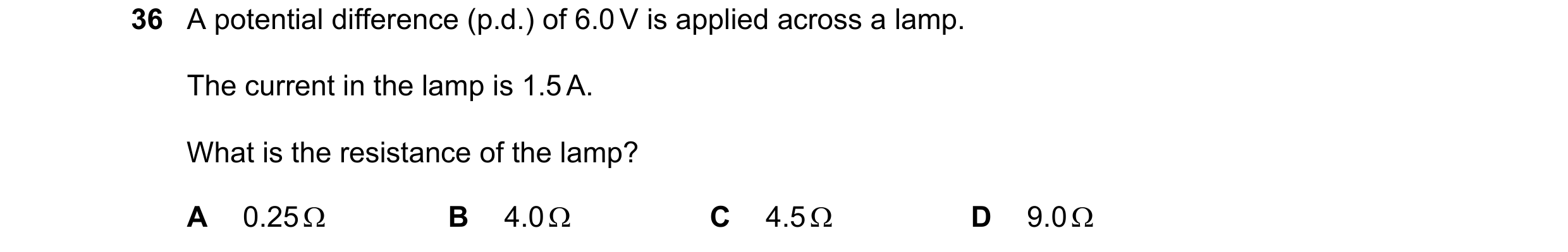 Question 128: A potential difference (p.d.) of 6.0 V is applied across a lamp. The current in the lamp is 1.5 A. What is the resistance of the lamp? A 0.…