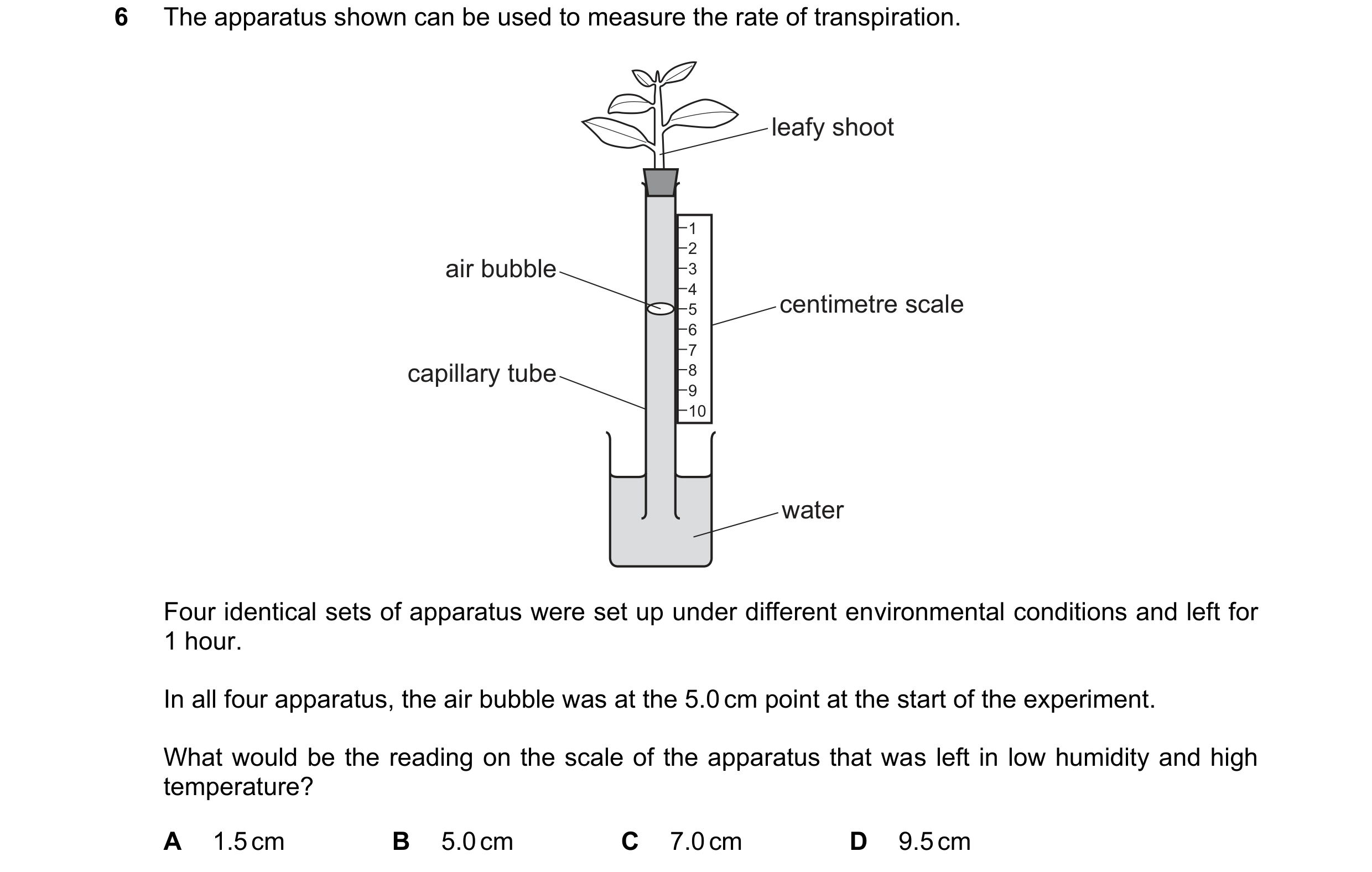 Question 42: The apparatus shown can be used to measure the rate of transpiration. leafy shoot 1 2 air bubble 3 4 centimetre scale 5 6 7 capillary tube …