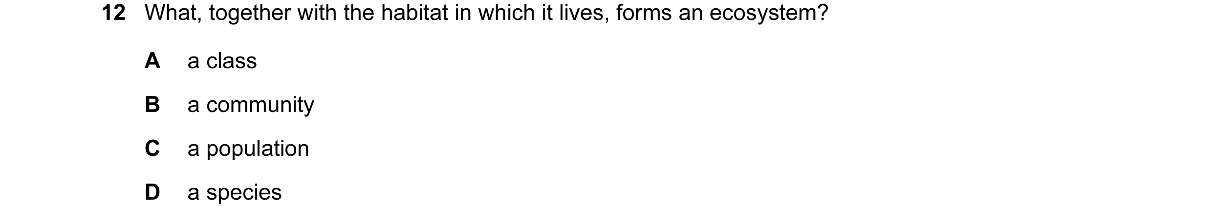 Question 3: What, together with the habitat in which it lives, forms an ecosystem? A a class B a community C a population D a species