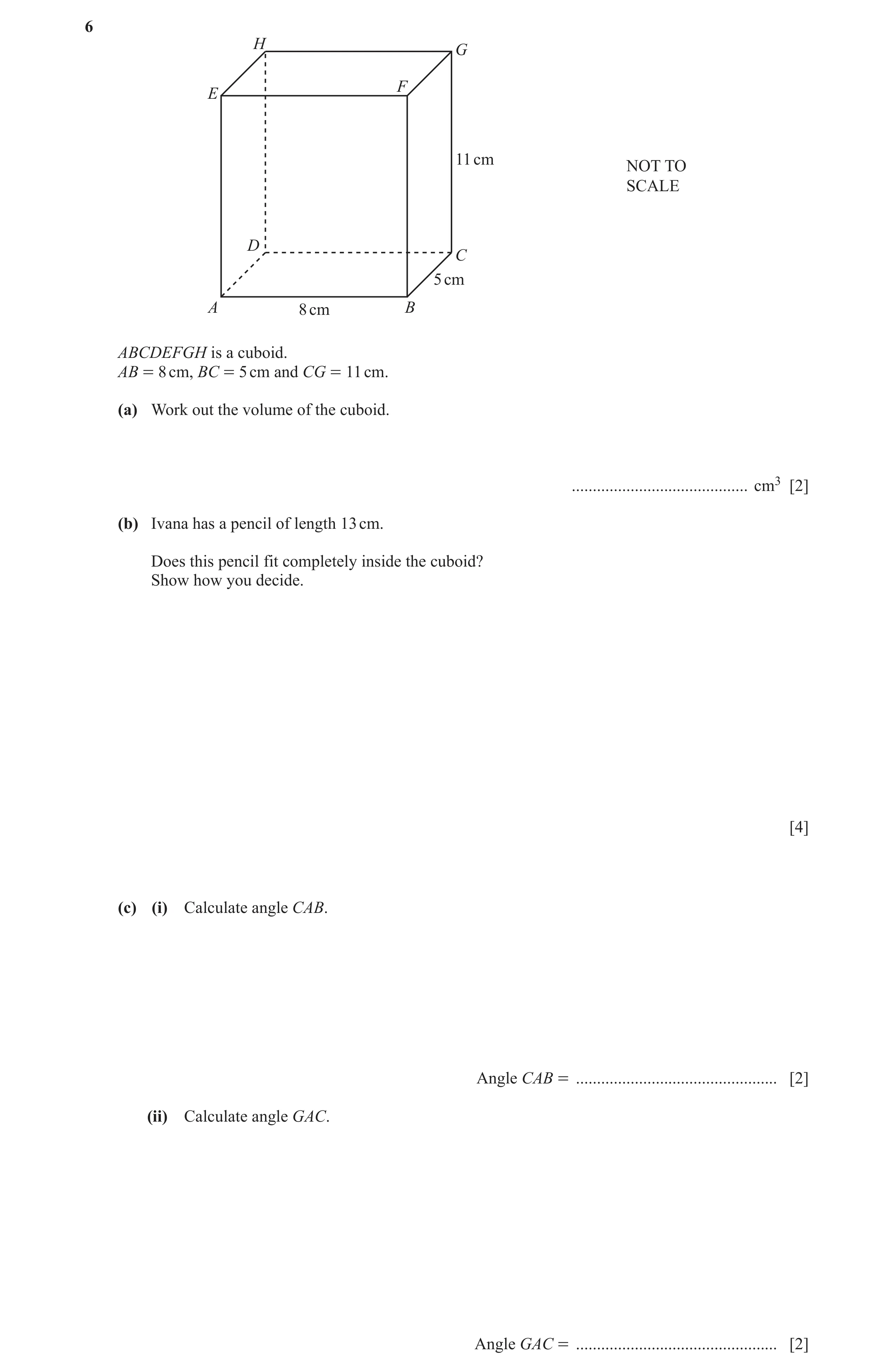 Question 55: H G F E 11 cm NOT TO SCALE D C 5 cm A 8 cm B ABCDEFGH is a cuboid. AB = 8 cm, BC = 5 cm and CG = 11 cm. (a) Work out the volume of the cubo…