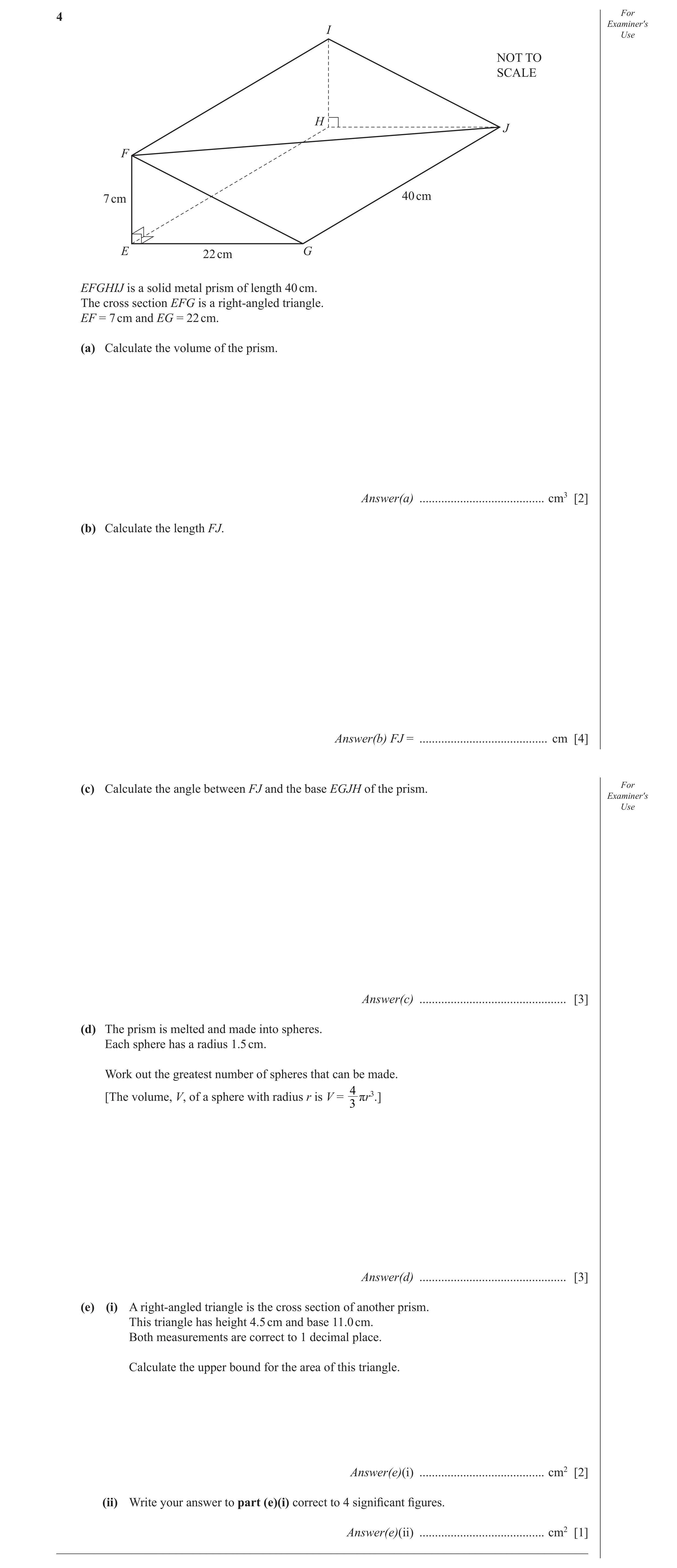 Question 20: For Examiner′s I Use NOT TO SCALE H J F 7 cm 40 cm E 22 cm G EFGHIJ is a solid metal prism of length 40 cm. The cross section EFG is a righ…