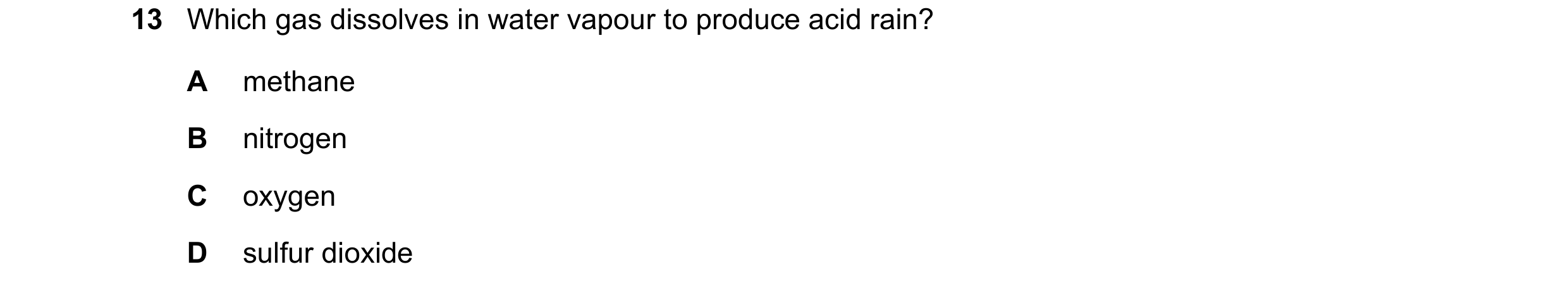 Question 6: Which gas dissolves in water vapour to produce acid rain? A methane B nitrogen C oxygen D sulfur dioxide