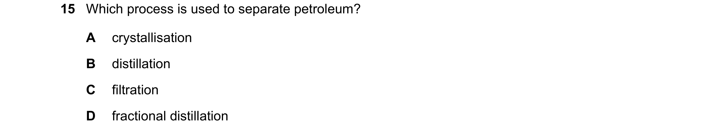 Question 1: Which process is used to separate petroleum? A crystallisation B distillation C filtration D fractional distillation