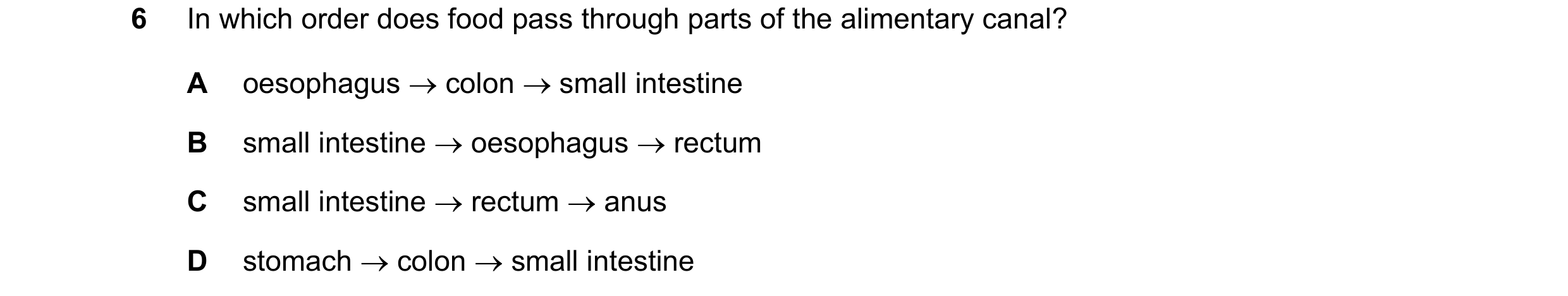 Question 3: In which order does food pass through parts of the alimentary canal? A oesophagus → colon → small intestine B small intestine → oesophagus …