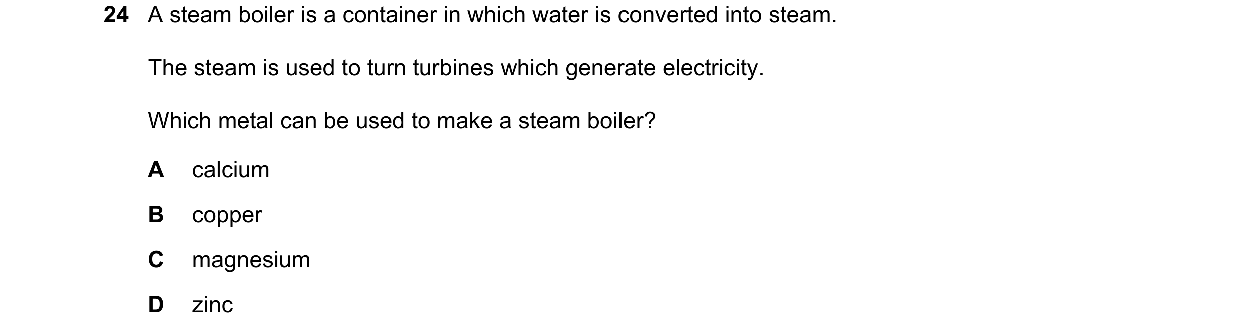 Question 17: A steam boiler is a container in which water is converted into steam. The steam is used to turn turbines which generate electricity. Which …