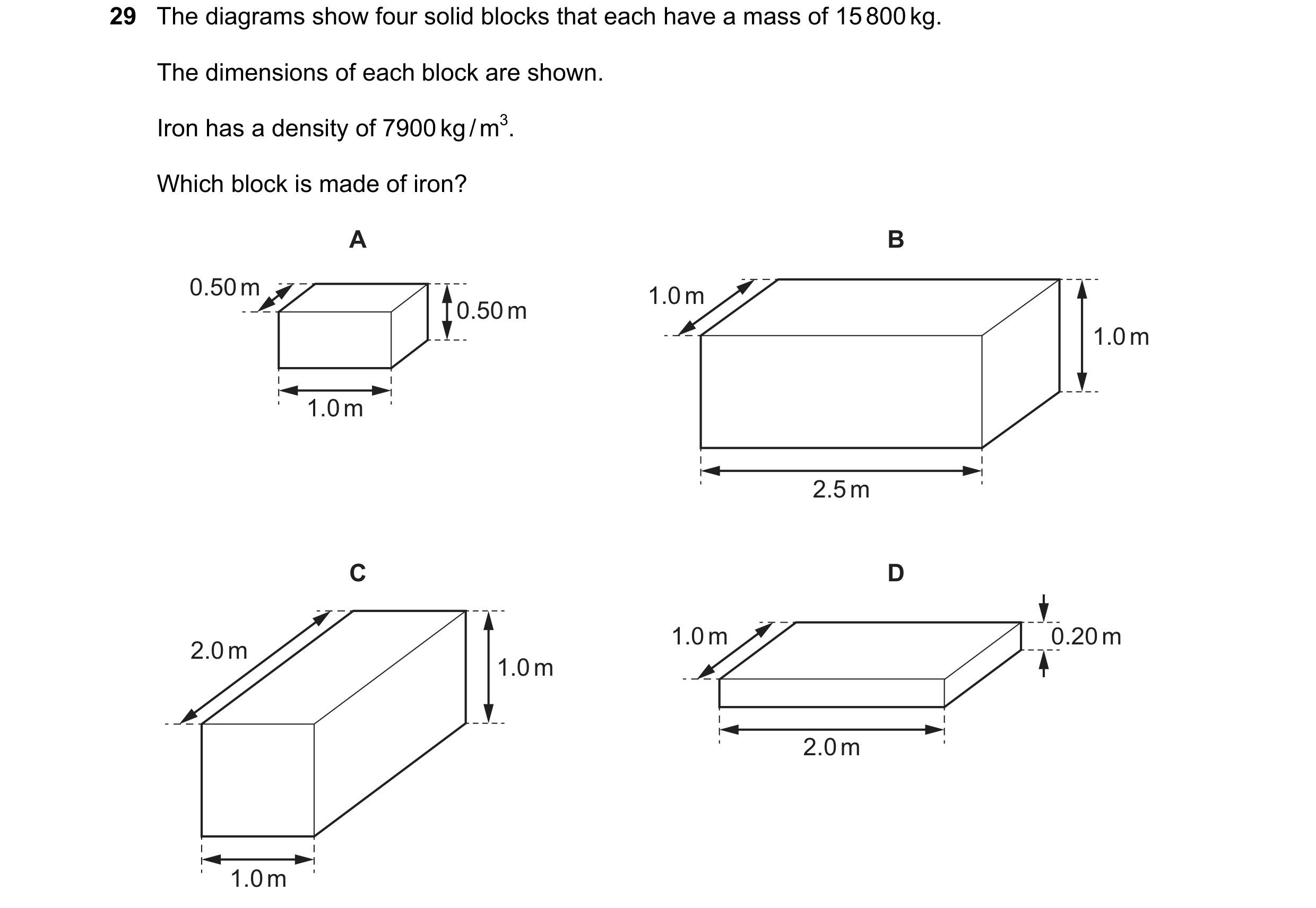 Question 61: The diagrams show four solid blocks that each have a mass of 15 800 kg. The dimensions of each block are shown. Iron has a density of 7900 …