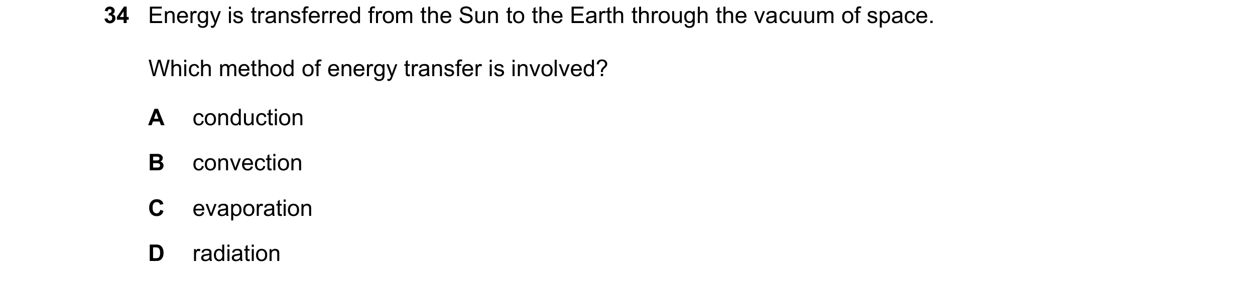 Question 79: Energy is transferred from the Sun to the Earth through the vacuum of space. Which method of energy transfer is involved? A conduction B co…