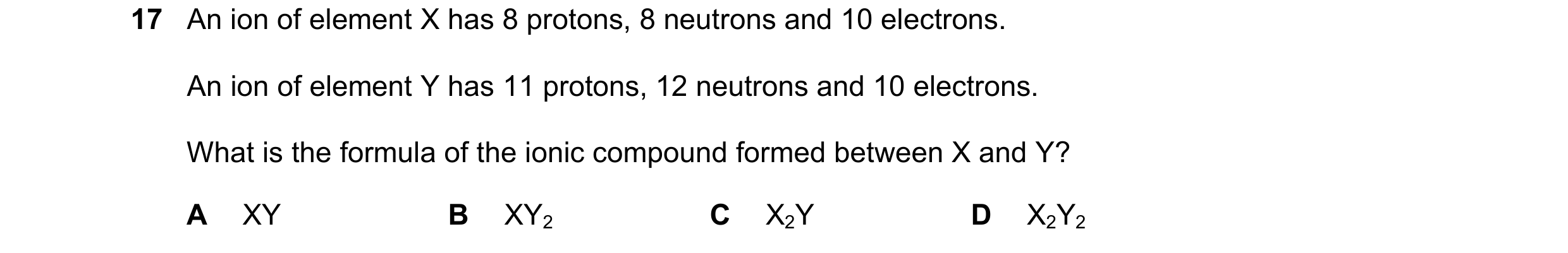 Question 9: An ion of element X has 8 protons, 8 neutrons and 10 electrons. An ion of element Y has 11 protons, 12 neutrons and 10 electrons. What is t…