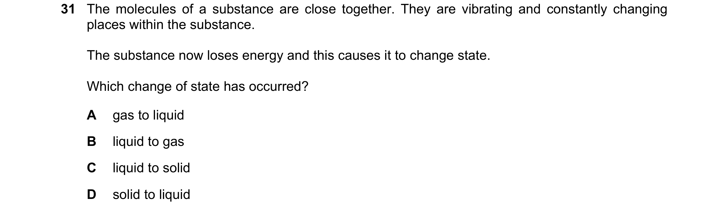 Question 10: The molecules of a substance are close together. They are vibrating and constantly changing places within the substance. The substance now …