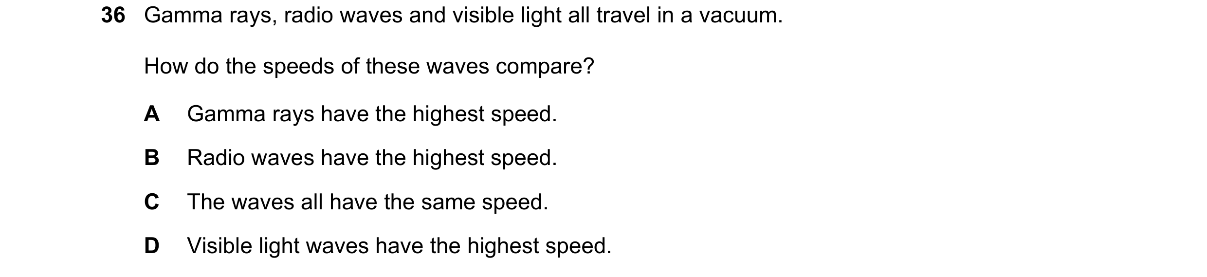 Question 10: Gamma rays, radio waves and visible light all travel in a vacuum. How do the speeds of these waves compare? A Gamma rays have the highest s…