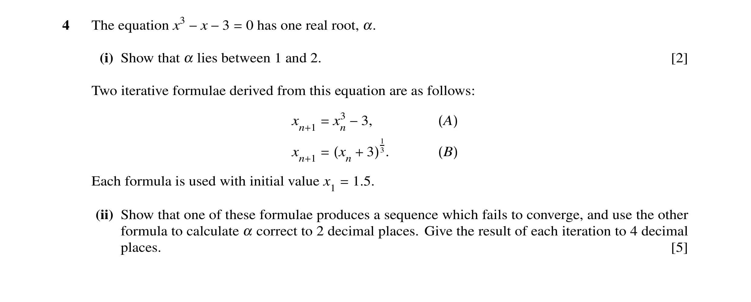Question 3: The equation x3 −x −3 = 0 has one real root, α. (i) Show that α lies between 1 and 2. [2] Two iterative formulae derived from this equation…